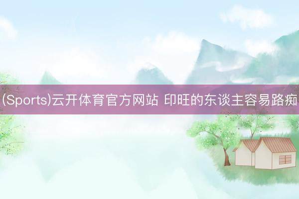 (Sports)云开体育官方网站 印旺的东谈主容易路痴
