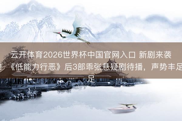 云开体育2026世界杯中国官网入口 新剧来袭！《低能力行恶》后3部乖张悬疑剧待播，声势丰足