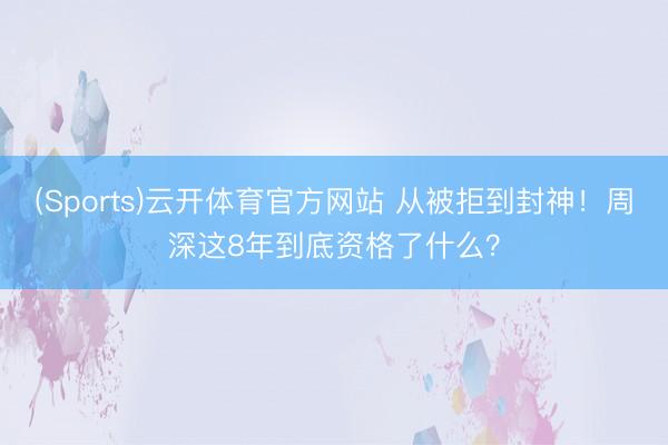 (Sports)云开体育官方网站 从被拒到封神！周深这8年到底资格了什么？