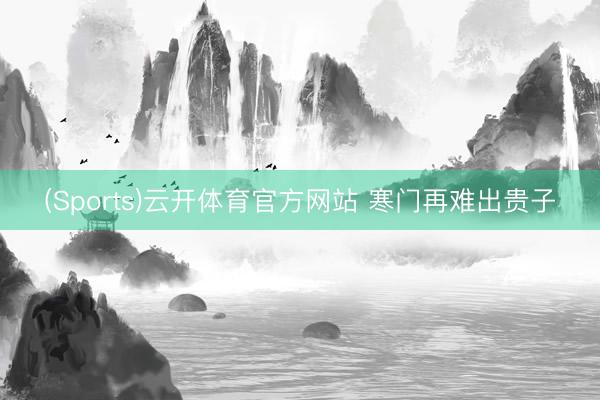 (Sports)云开体育官方网站 寒门再难出贵子