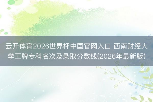云开体育2026世界杯中国官网入口 西南财经大学王牌专科名次及录取分数线(2026年最新版)