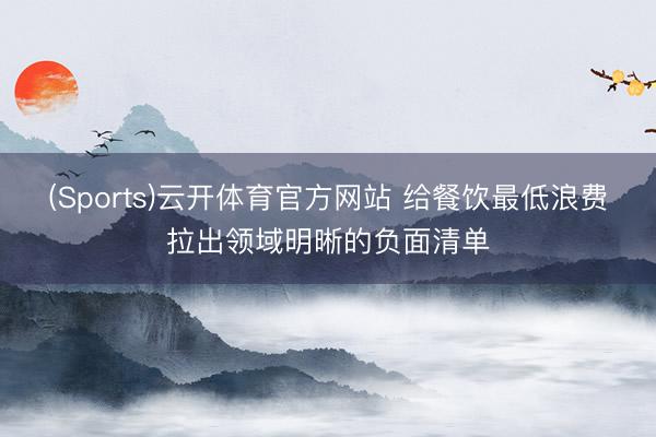 (Sports)云开体育官方网站 给餐饮最低浪费拉出领域明晰的负面清单