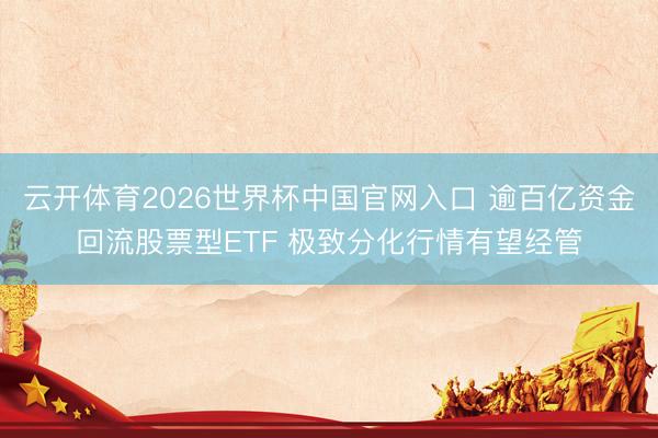 云开体育2026世界杯中国官网入口 逾百亿资金回流股票型ETF 极致分化行情有望经管