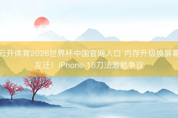 云开体育2026世界杯中国官网入口 内存升级换屏幕左迁！iPhone 18刀法激勉争议